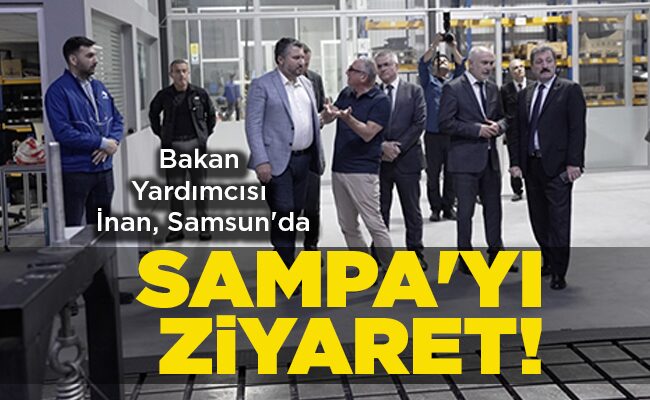 Bakan Yardımcısı İnan, Samsun’da SAMPA’YI ZİYARET!