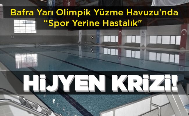 Bafra Yarı Olimpik Yüzme Havuzu’nda “Spor Yerine Hastalık”   HİJYEN KRİZİ!