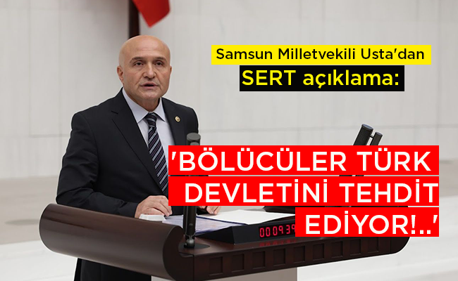 Samsun Milletvekili Usta’dan  SERT açıklama:  ‘BÖLÜCÜLER TÜRK  DEVLETİNİ TEHDİT EDİYOR!..’