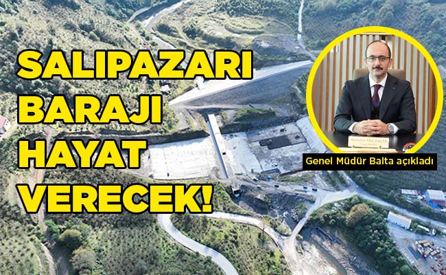 Genel Müdür Balta açıkladı SALIPAZARI BARAJI HAYAT VERECEK!