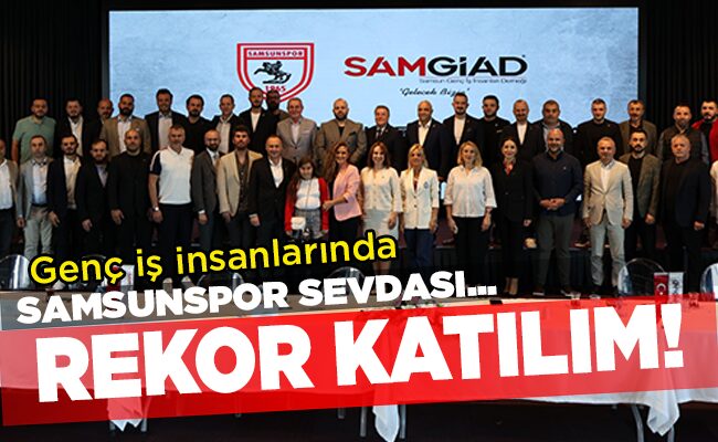 Genç iş insanlarında SAMSUNSPOR SEVDASI… REKOR KATILIM!