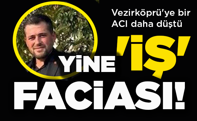 Vezirköprü’ye bir ACI daha düştü  YİNE ‘İŞ’ FACİASI!