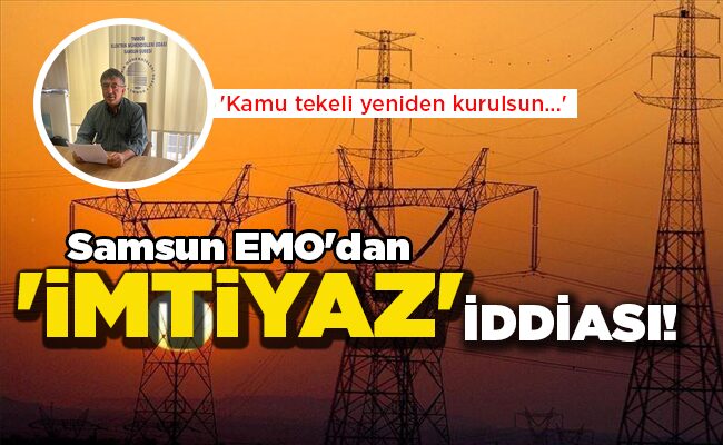 ‘Kamu tekeli yeniden kurulsun…’ Samsun EMO’dan  ‘İMTİYAZ’ İDDİASI!