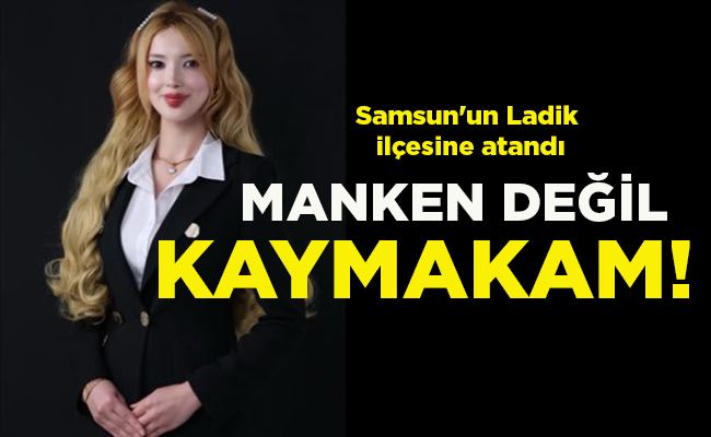 Samsun’un Ladik ilçesine atandı MANKEN DEĞİL KAYMAKAM!