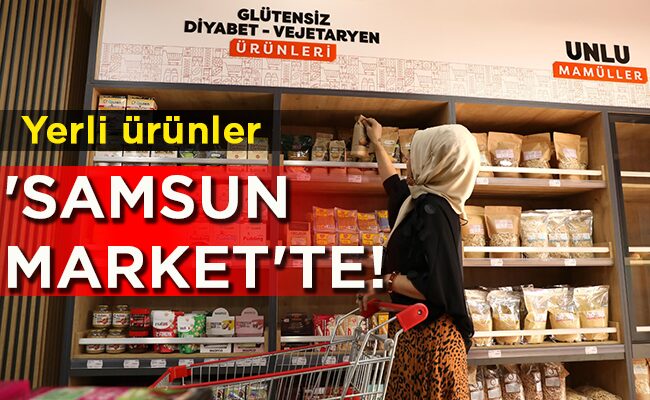 Yerli ürünler ‘SAMSUN  MARKET’TE!