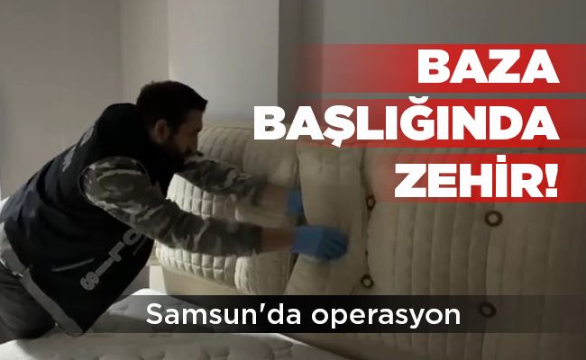 Samsun’da operasyon BAZA BAŞLIĞINDA ZEHİR!