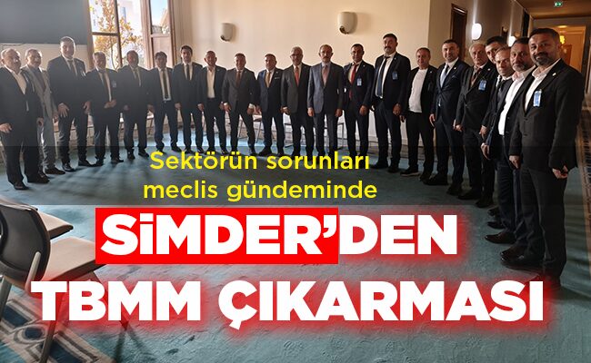 Sektörün sorunları meclis gündeminde SİMDER’DEN TBMM ÇIKARMASI