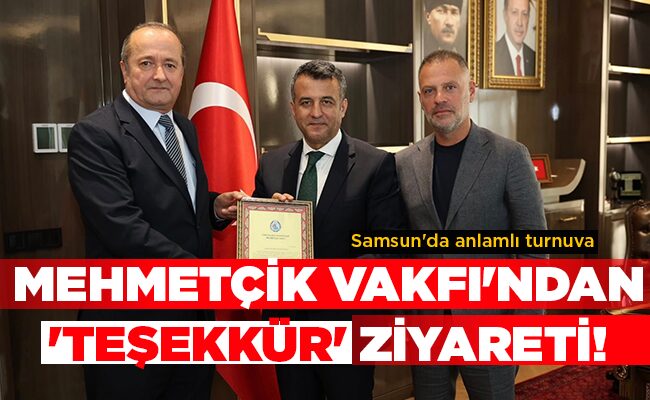 Samsun’da anlamlı turnuva  MEHMETÇİK VAKFI’NDAN ‘TEŞEKKÜR’ ZİYARETİ!
