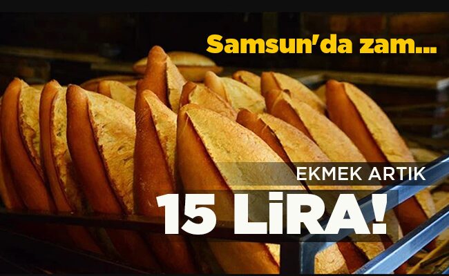 Samsun’da zam…  EKMEK ARTIK 15 LİRA!