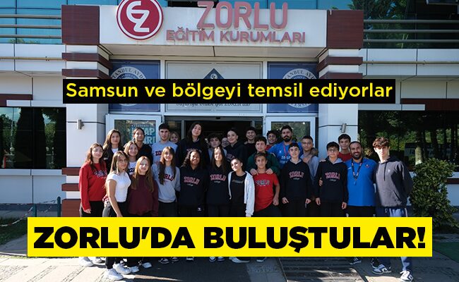 Samsun ve bölgeyi temsil ediyorlar ZORLU’DA BULUŞTULAR!