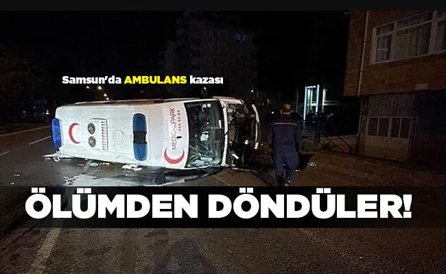 Samsun’da AMBULANS kazası ÖLÜMDEN DÖNDÜLER!