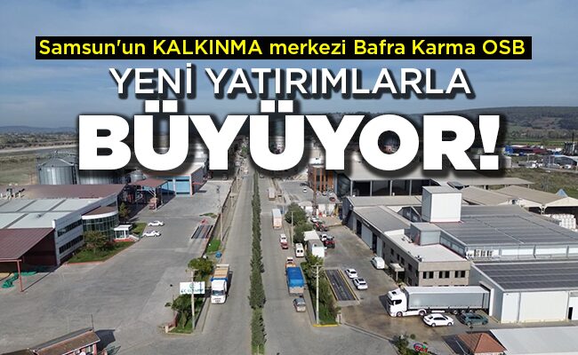 Samsun’un KALKINMA merkezi Bafra Karma OSB YENİ YATIRIMLARLA BÜYÜYOR!