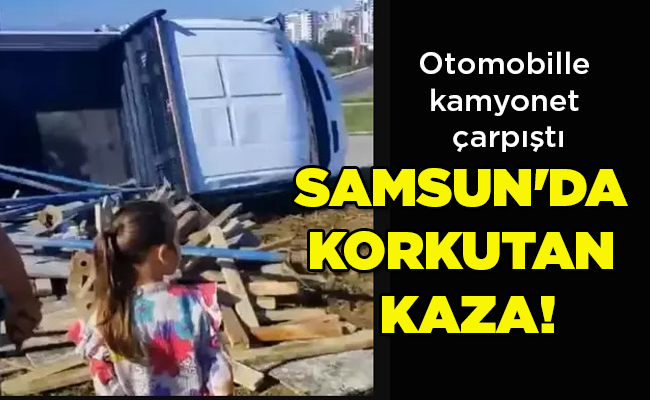 Otomobille kamyonet çarpıştı  SAMSUN’DA  KORKUTAN  KAZA!