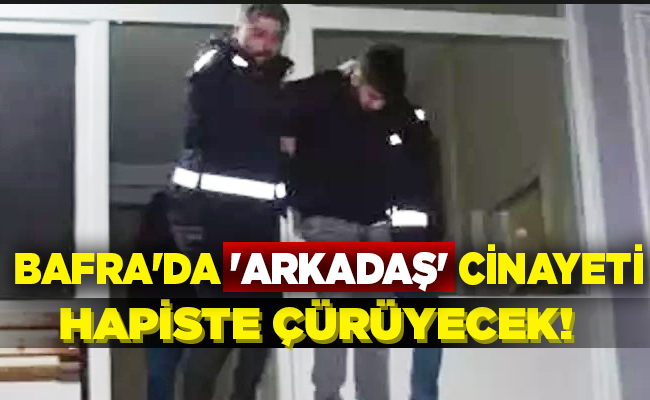 BAFRA’DA ‘ARKADAŞ’ CİNAYETİ HAPİSTE ÇÜRÜYECEK!