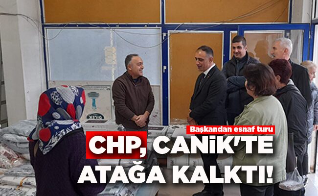 Başkandan esnaf turu CHP, CANİK’TE ATAĞA KALKTI!