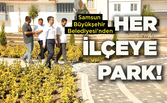 Samsun Büyükşehir Belediyesi’nden HER İLÇEYE PARK!