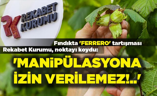 Fındıkta ‘FERRERO’ tartışması Rekabet Kurumu, noktayı koydu: ‘MANiPÜLASYONA İZİN VERİLEMEZ!..’