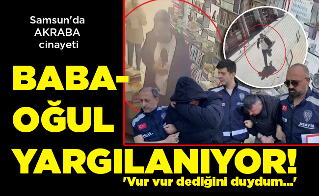 Samsun’da AKRABA cinayeti BABA-OĞUL YARGILANIYOR! ‘Vur vur dediğini duydum…’