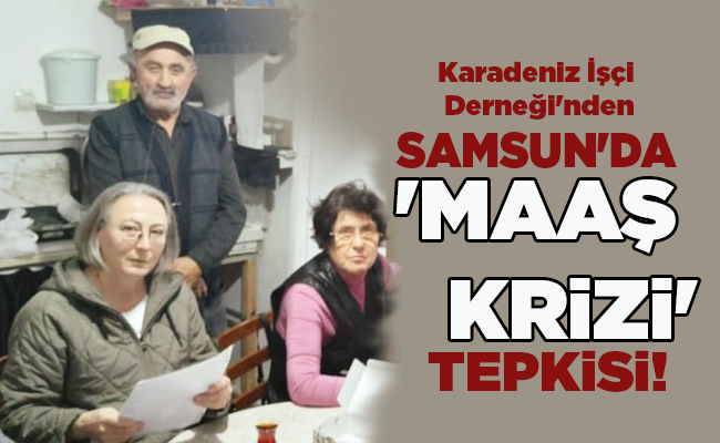 Karadeniz İşçi Derneği’nden  SAMSUN’DA ‘MAAŞ KRİZİ’ TEPKİSİ!