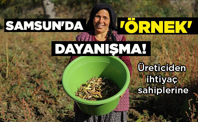 Üreticiden ihtiyaç sahiplerine SAMSUN’DA ‘ÖRNEK’ DAYANIŞMA!