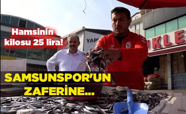 Hamsinin kilosu 25 lira! SAMSUNSPOR’UN  ZAFERİNE…