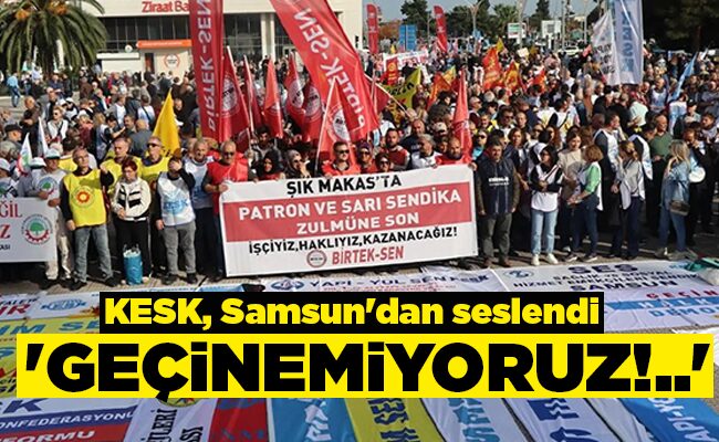 KESK, Samsun’dan seslendi ‘GEÇİNEMİYORUZ!..’