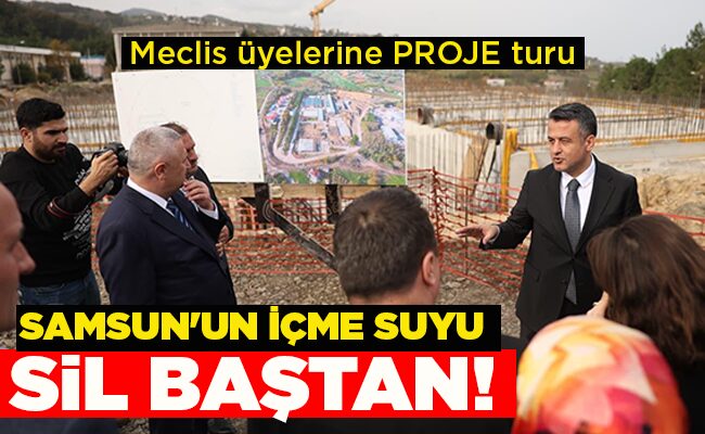 Meclis üyelerine PROJE turu SAMSUN’UN  İÇME SUYU SİL BAŞTAN!