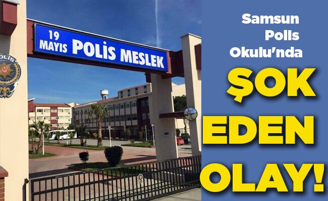 Samsun Polis Okulu’nda  ŞOK EDEN OLAY!
