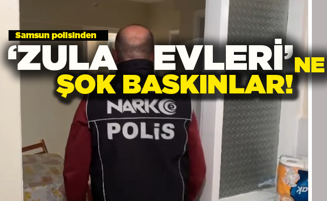Samsun polisinden ‘ZULA EVLERİ’NE ŞOK BASKINLAR!