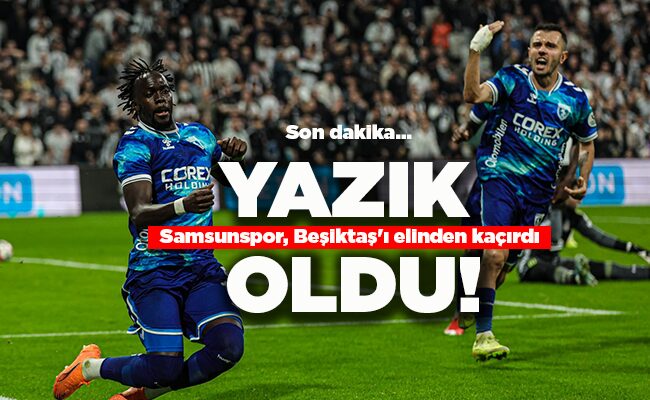 Samsunspor, Beşiktaş’ı elinden kaçırdı  YAZIK OLDU!