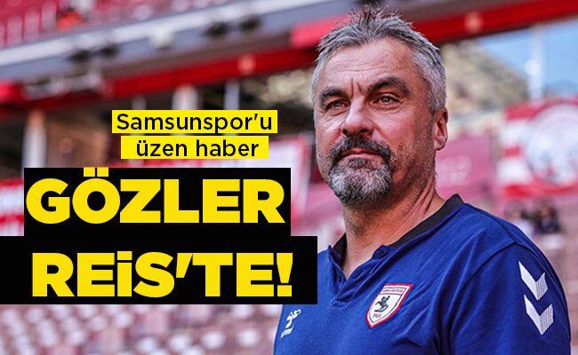 Samsunspor’u üzen haber GÖZLER REİS’TE!