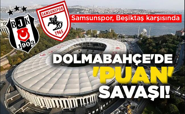 Samsunspor, Beşiktaş karşısında  DOLMABAHÇE’DE ‘PUAN’ SAVAŞI!