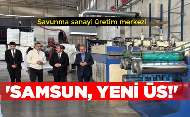 Savunma sanayi üretim merkezi ‘SAMSUN, YENİ ÜS!’