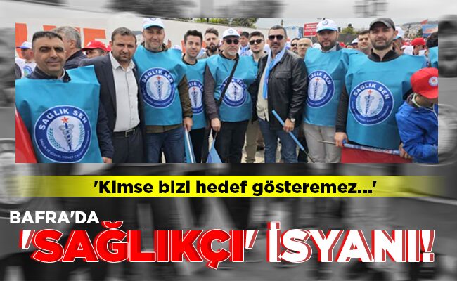 BAFRA’DA  ‘SAĞLIKÇI’  İSYANI!