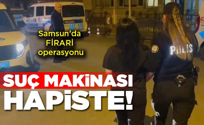 Samsun’da FİRARİ operasyonu  SUÇ MAKİNASI HAPİSTE!