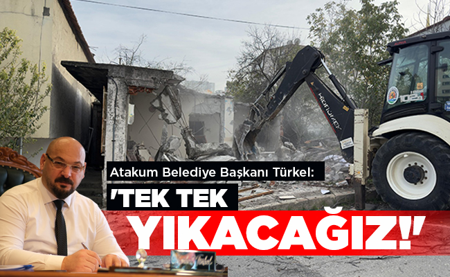 Atakum Belediye Başkanı Türkel:  ‘TEK TEK YIKACAĞIZ!’