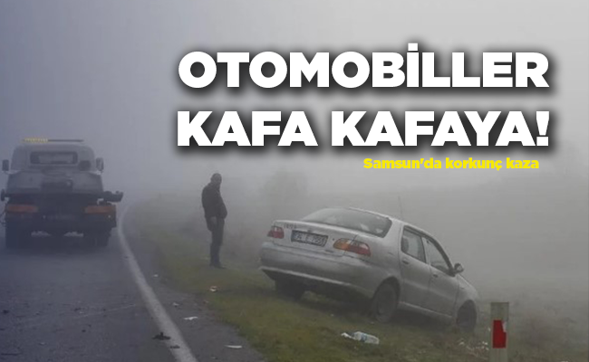 Samsun’da korkunç kaza OTOMOBİLLER KAFA KAFAYA!