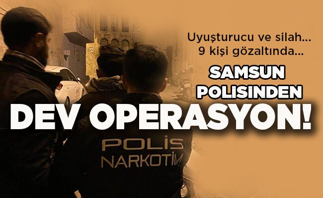 Uyuşturucu ve silah… 9 kişi gözaltında…  SAMSUN POLİSİNDEN DEV OPERASYON!