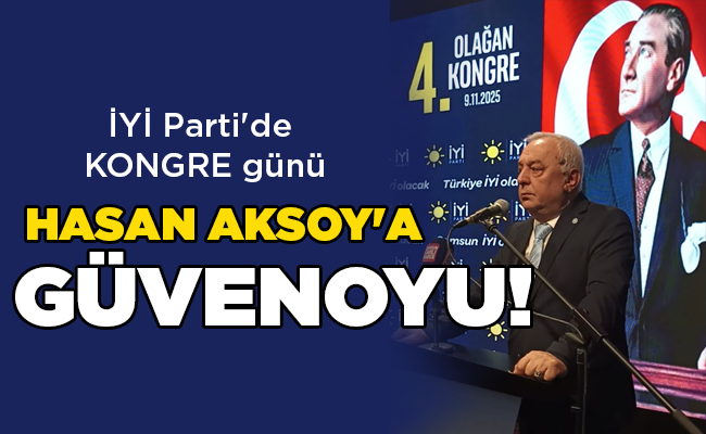 İYİ Parti’de KONGRE günü HASAN AKSOY’A GÜVENOYU!