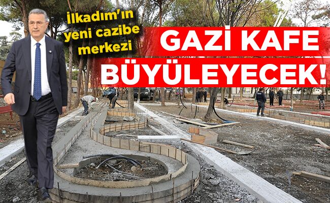 İlkadım’ın yeni cazibe merkezi GAZİ KAFE BÜYÜLEYECEK!