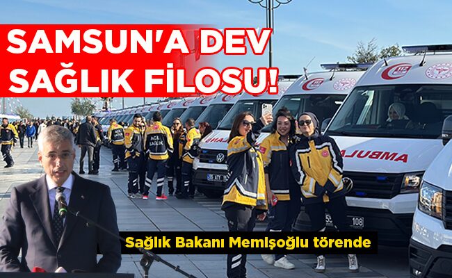Sağlık Bakanı Memişoğlu törende  SAMSUN’A DEV  SAĞLIK FİLOSU!
