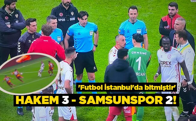 ‘Futbol İstanbul’da bitmiştir’  HAKEM 3 – SAMSUNSPOR 2!
