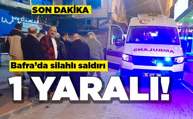 Bafra’da silahlı saldırı  1 YARALI!