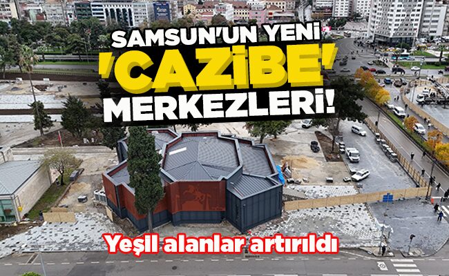 Yeşil alanlar artırıldı SAMSUN’UN YENİ ‘CAZİBE’ MERKEZLERİ!