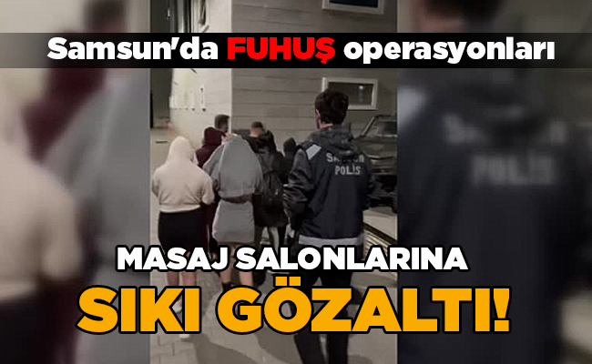 Samsun’da FUHUŞ operasyonları  MASAJ SALONLARINA SIKI GÖZALTI!