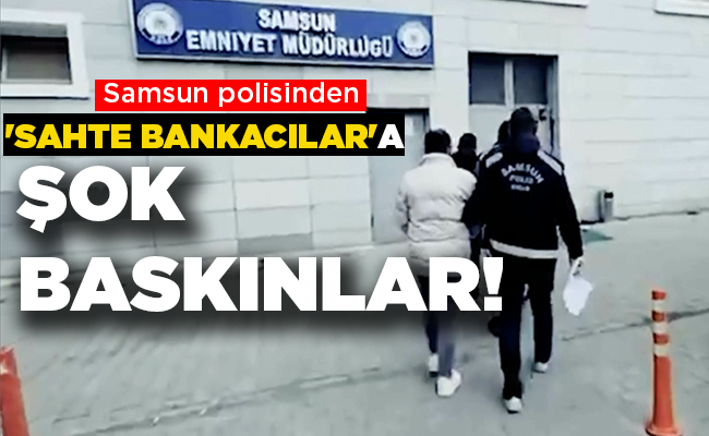 Samsun polisinden ‘SAHTE BANKACILAR’A ŞOK BASKINLAR!