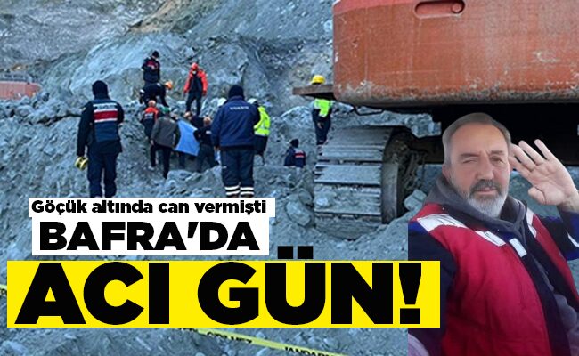 Göçük altında can vermişti BAFRA’DA  ACI GÜN!