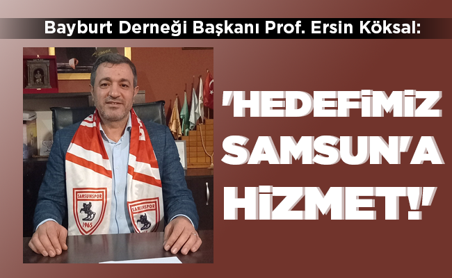 ‘HEDEFİMİZ  SAMSUN’A  HİZMET!’