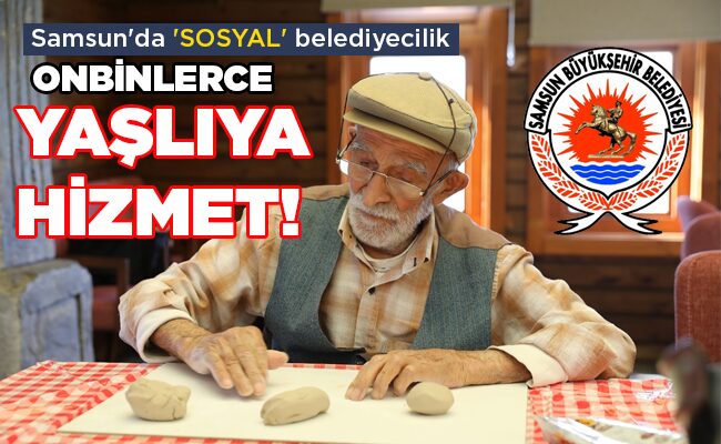 Samsun’da ‘SOSYAL’ belediyecilik  ONBİNLERCE  YAŞLIYA HİZMET!