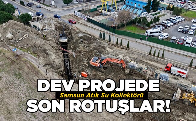 Samsun Atık Su Kollektörü DEV PROJEDE SON RÖTUŞLAR!
